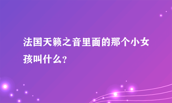 法国天籁之音里面的那个小女孩叫什么？