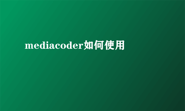 mediacoder如何使用