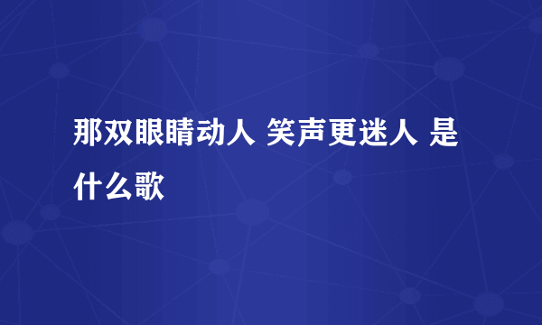 那双眼睛动人 笑声更迷人 是什么歌