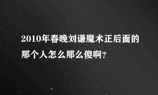 2010年春晚刘谦魔术正后面的那个人怎么那么傻啊？