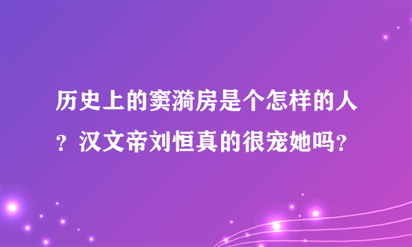 历史上的窦漪房是个怎样的人？汉文帝刘恒真的很宠她吗？