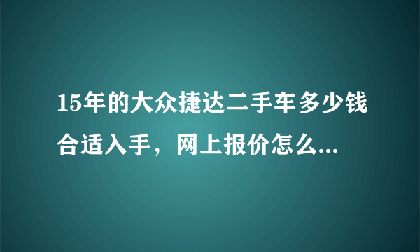 15年的大众捷达二手车多少钱合适入手，网上报价怎么比新车还贵或者都是等价