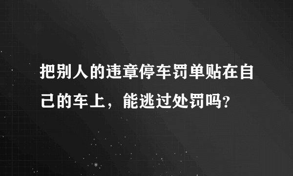 把别人的违章停车罚单贴在自己的车上，能逃过处罚吗？