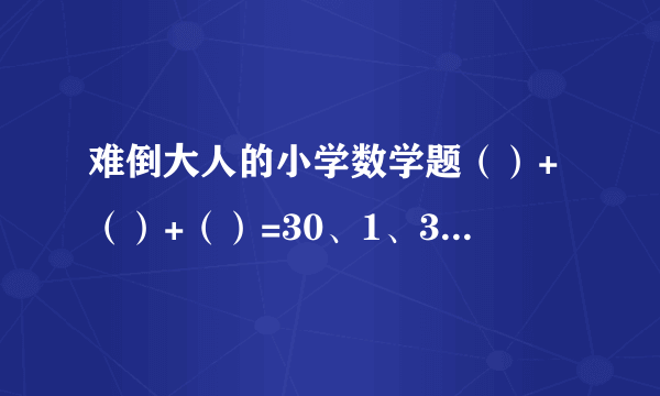 难倒大人的小学数学题（）+（）+（）=30、1、3、5、7、9、11、13、15可重复使用