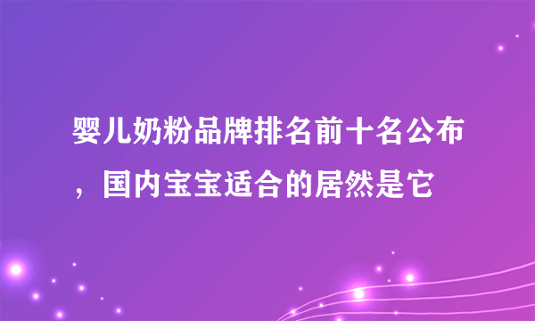 婴儿奶粉品牌排名前十名公布，国内宝宝适合的居然是它