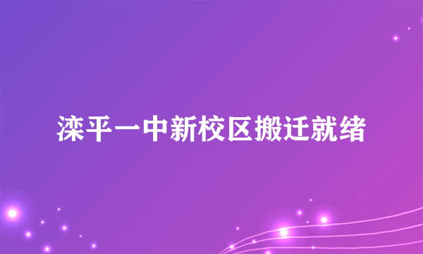 滦平一中新校区搬迁就绪