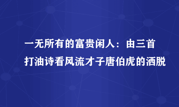 一无所有的富贵闲人：由三首打油诗看风流才子唐伯虎的洒脱