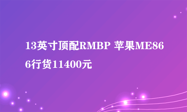 13英寸顶配RMBP 苹果ME866行货11400元