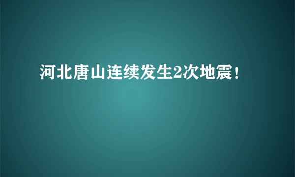 河北唐山连续发生2次地震！