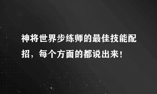 神将世界步练师的最佳技能配招，每个方面的都说出来！