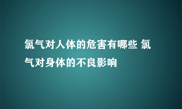 氯气对人体的危害有哪些 氯气对身体的不良影响