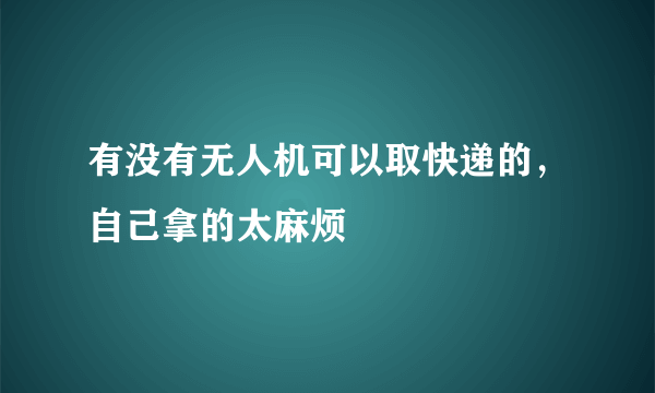 有没有无人机可以取快递的，自己拿的太麻烦