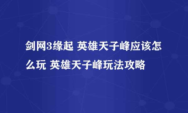 剑网3缘起 英雄天子峰应该怎么玩 英雄天子峰玩法攻略