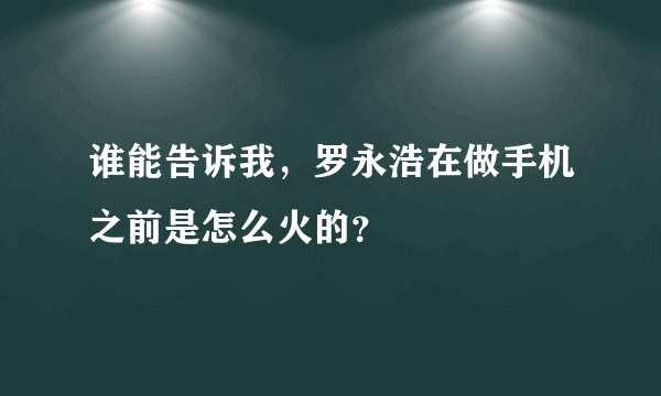 谁能告诉我，罗永浩在做手机之前是怎么火的？