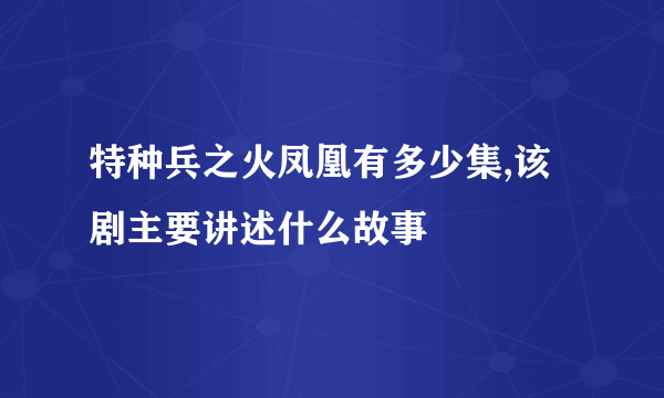 特种兵之火凤凰有多少集,该剧主要讲述什么故事