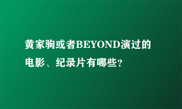 黄家驹或者BEYOND演过的电影、纪录片有哪些？