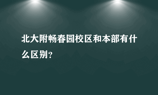 北大附畅春园校区和本部有什么区别？