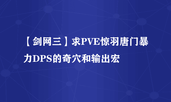 【剑网三】求PVE惊羽唐门暴力DPS的奇穴和输出宏