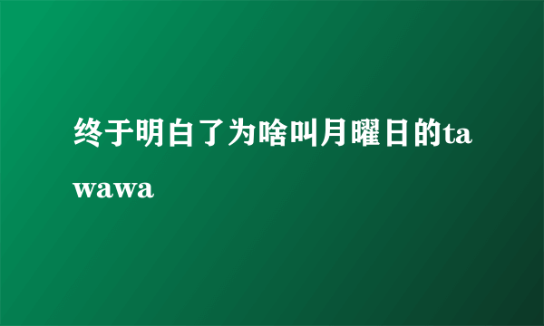 终于明白了为啥叫月曜日的tawawa