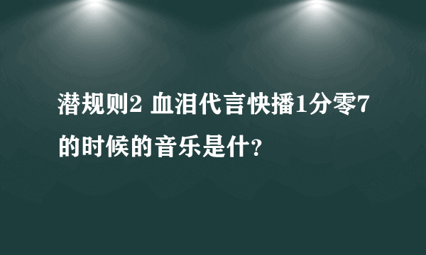 潜规则2 血泪代言快播1分零7的时候的音乐是什？