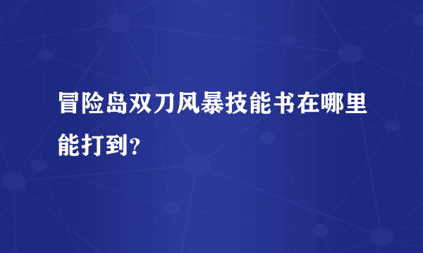 冒险岛双刀风暴技能书在哪里能打到？