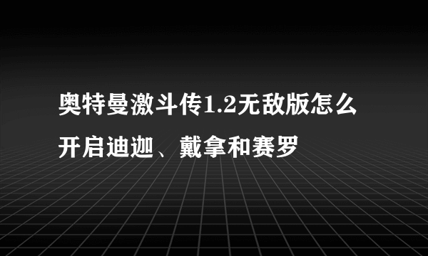 奥特曼激斗传1.2无敌版怎么开启迪迦、戴拿和赛罗