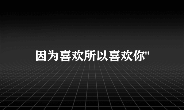 因为喜欢所以喜欢你