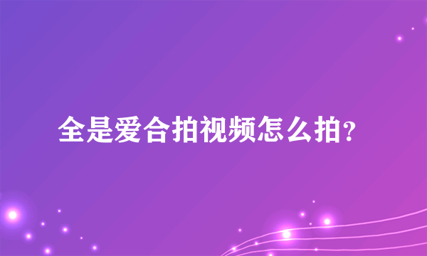 全是爱合拍视频怎么拍？