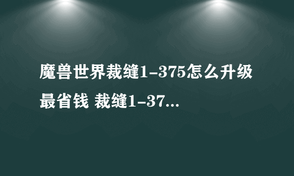 魔兽世界裁缝1-375怎么升级最省钱 裁缝1-375省钱攻略