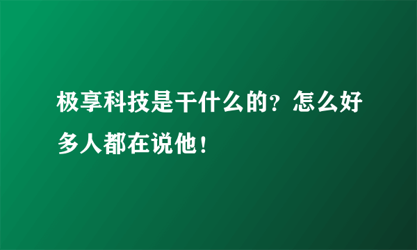 极享科技是干什么的？怎么好多人都在说他！