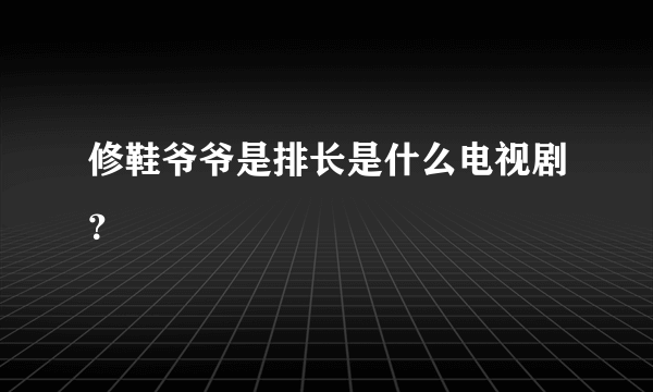 修鞋爷爷是排长是什么电视剧？