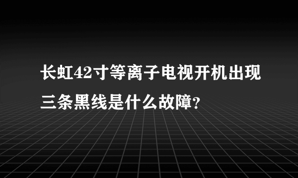 长虹42寸等离子电视开机出现三条黑线是什么故障？