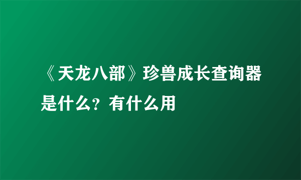 《天龙八部》珍兽成长查询器是什么？有什么用