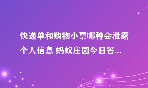 快递单和购物小票哪种会泄露个人信息 蚂蚁庄园今日答案快递单和购物小票