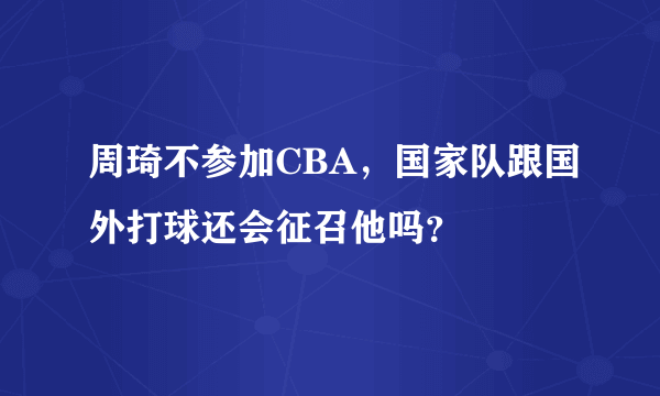 周琦不参加CBA，国家队跟国外打球还会征召他吗？