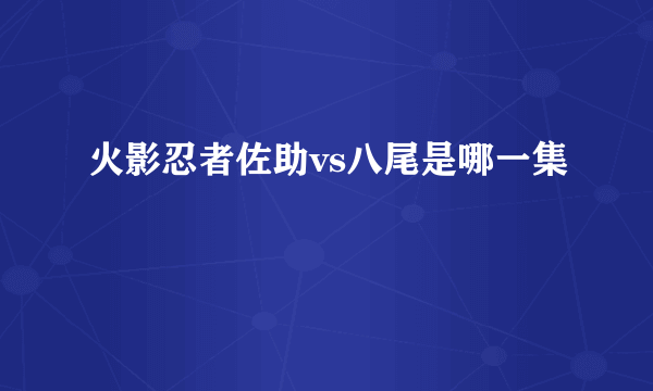 火影忍者佐助vs八尾是哪一集