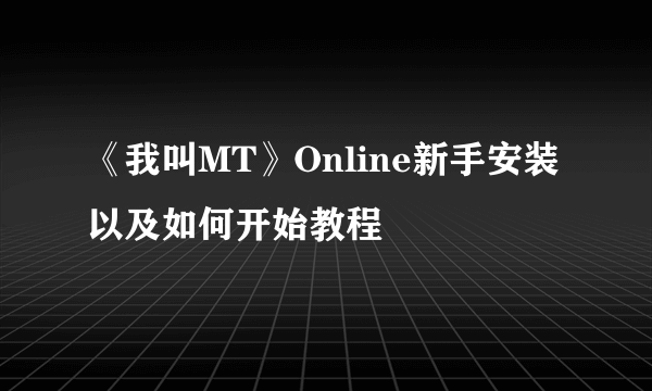 《我叫MT》Online新手安装以及如何开始教程