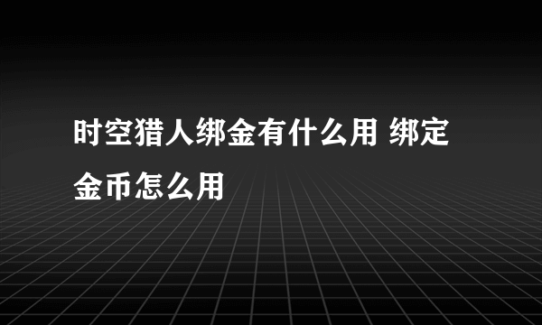 时空猎人绑金有什么用 绑定金币怎么用