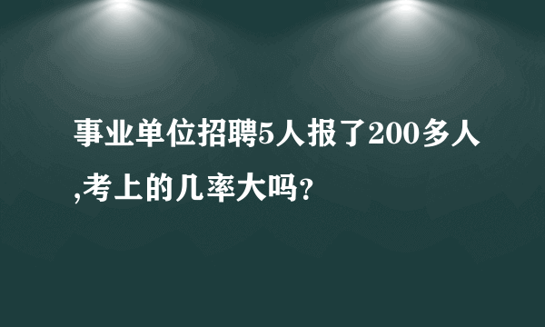 事业单位招聘5人报了200多人,考上的几率大吗？