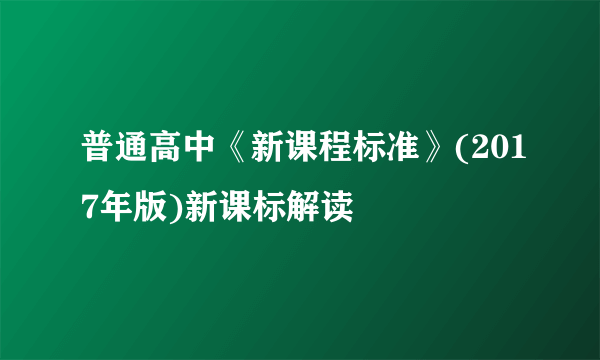 普通高中《新课程标准》(2017年版)新课标解读