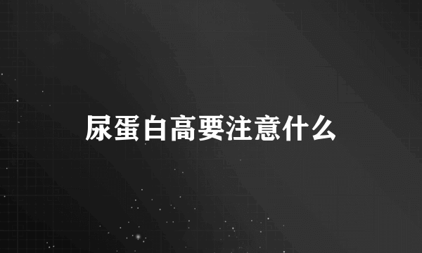 尿蛋白高要注意什么