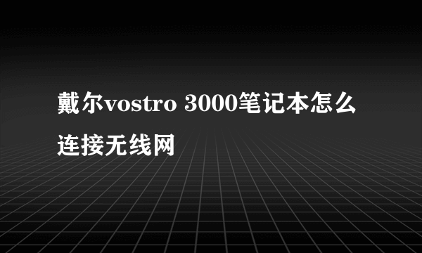 戴尔vostro 3000笔记本怎么连接无线网