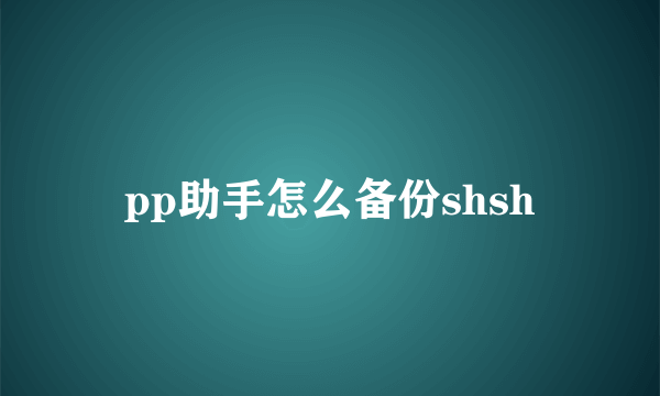 pp助手怎么备份shsh