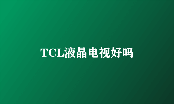 TCL液晶电视好吗