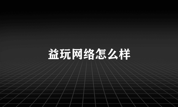 益玩网络怎么样