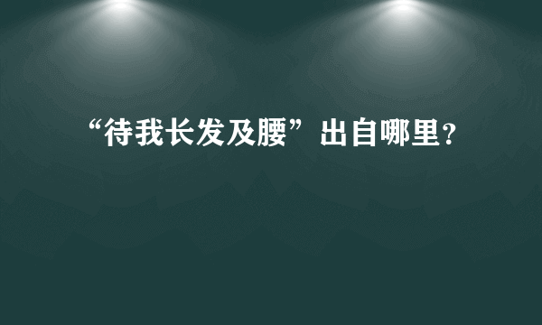 “待我长发及腰”出自哪里？