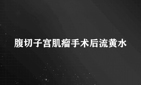 腹切子宫肌瘤手术后流黄水