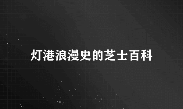 灯港浪漫史的芝士百科