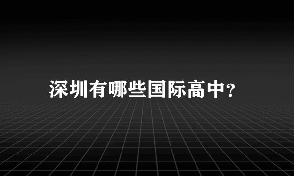 深圳有哪些国际高中？