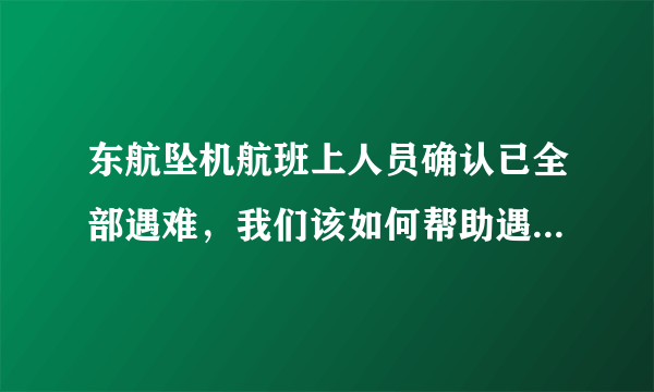 东航坠机航班上人员确认已全部遇难，我们该如何帮助遇难者家属走出阴影？